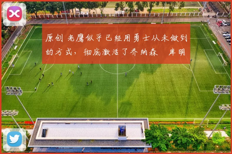 原创 老鹰似乎已经用勇士从未做到的方式,彻底激活了乔纳森・库明加