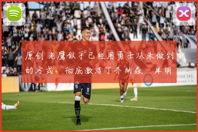 原创 老鹰似乎已经用勇士从未做到的方式,彻底激活了乔纳森・库明加