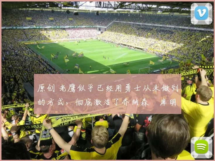 原创 老鹰似乎已经用勇士从未做到的方式，彻底激活了乔纳森・库明加