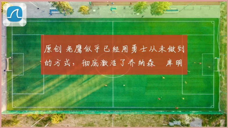 原创 老鹰似乎已经用勇士从未做到的方式，彻底激活了乔纳森・库明加