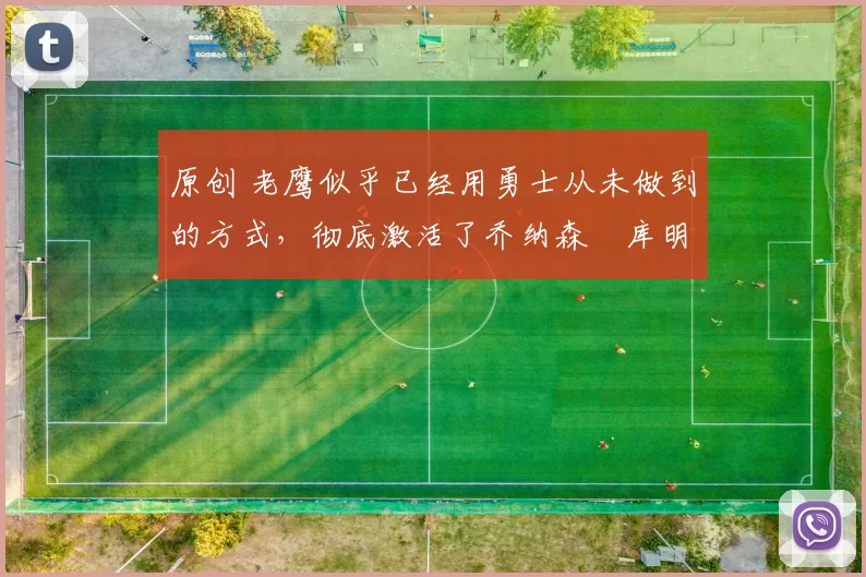 原创 老鹰似乎已经用勇士从未做到的方式，彻底激活了乔纳森・库明加