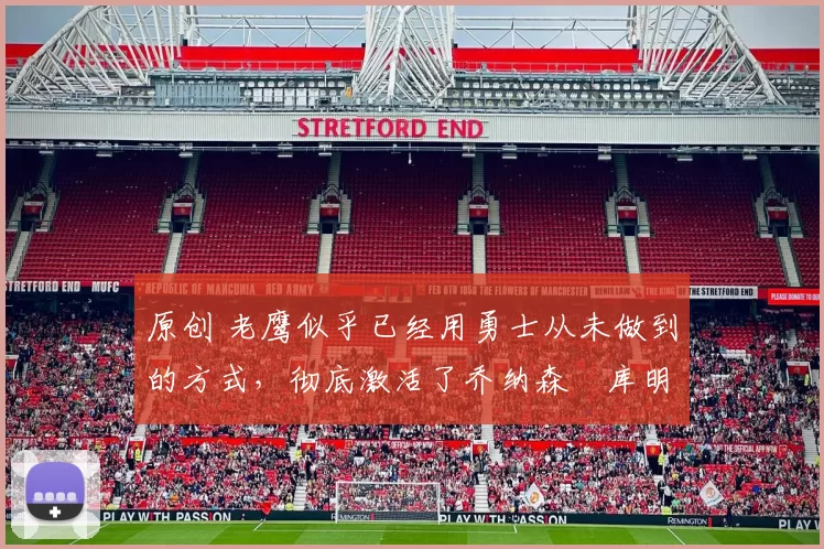 原创 老鹰似乎已经用勇士从未做到的方式,彻底激活了乔纳森・库明加