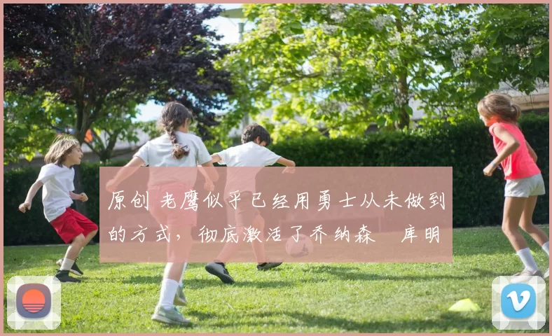 原创 老鹰似乎已经用勇士从未做到的方式,彻底激活了乔纳森・库明加