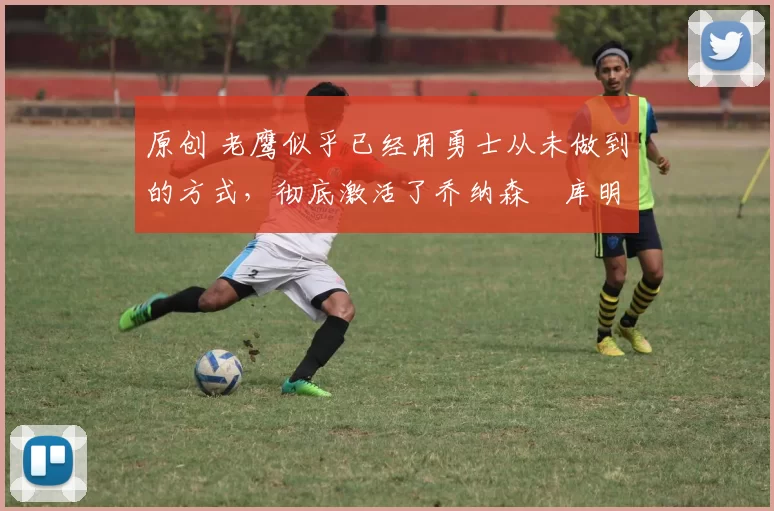 原创 老鹰似乎已经用勇士从未做到的方式,彻底激活了乔纳森・库明加