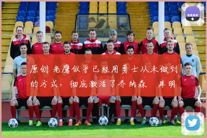 原创 老鹰似乎已经用勇士从未做到的方式,彻底激活了乔纳森・库明加