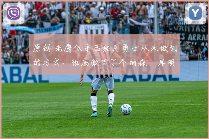 原创 老鹰似乎已经用勇士从未做到的方式,彻底激活了乔纳森・库明加