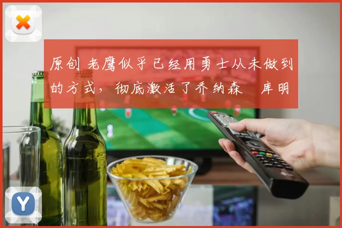 原创 老鹰似乎已经用勇士从未做到的方式,彻底激活了乔纳森・库明加