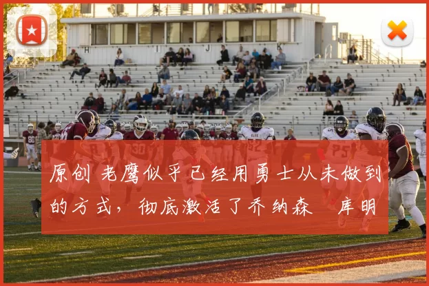 原创 老鹰似乎已经用勇士从未做到的方式，彻底激活了乔纳森・库明加