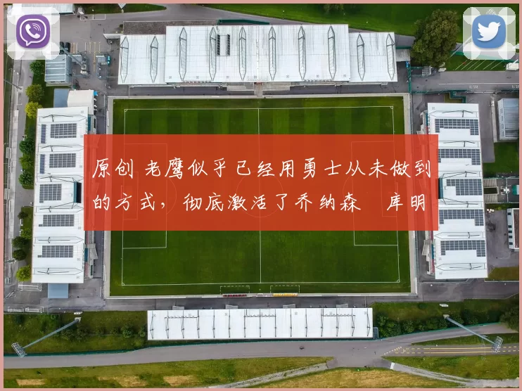 原创 老鹰似乎已经用勇士从未做到的方式,彻底激活了乔纳森・库明加