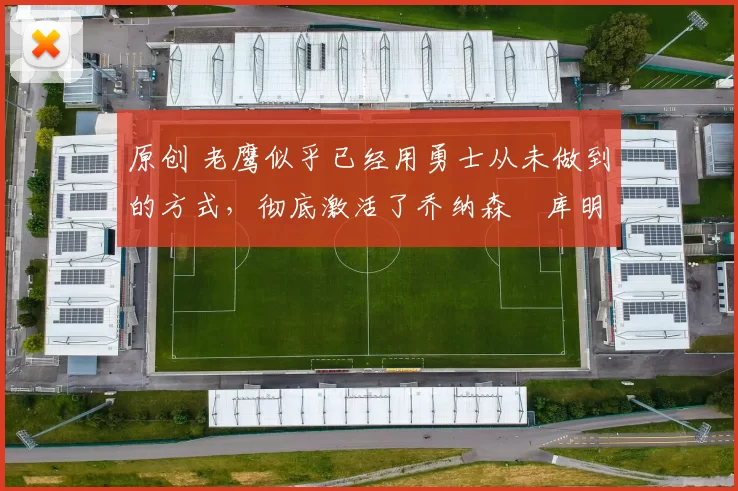 原创 老鹰似乎已经用勇士从未做到的方式,彻底激活了乔纳森・库明加