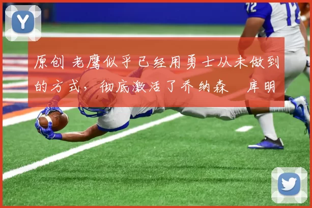 原创 老鹰似乎已经用勇士从未做到的方式,彻底激活了乔纳森・库明加