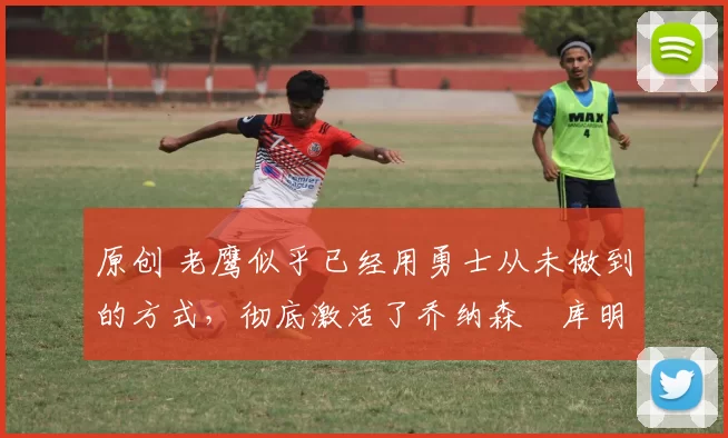 原创 老鹰似乎已经用勇士从未做到的方式,彻底激活了乔纳森・库明加