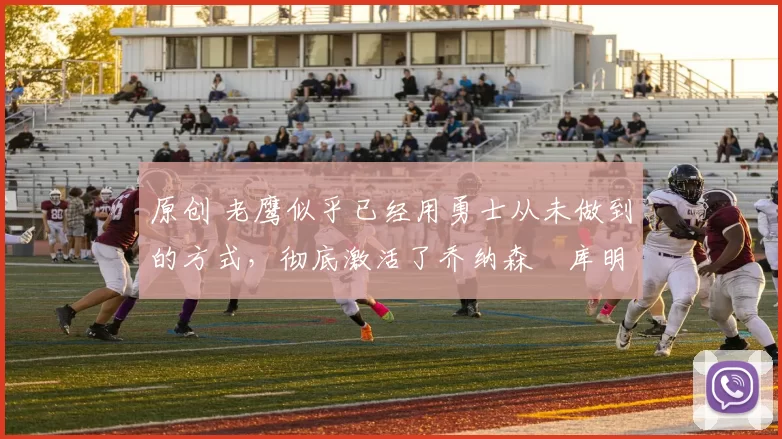 原创 老鹰似乎已经用勇士从未做到的方式,彻底激活了乔纳森・库明加