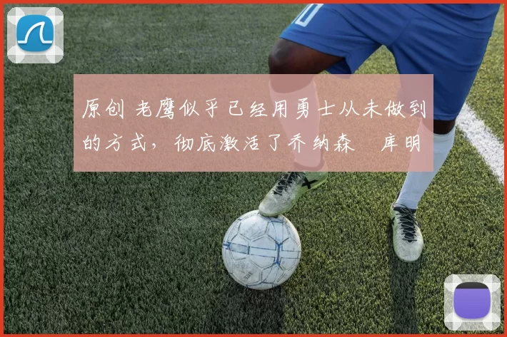 原创 老鹰似乎已经用勇士从未做到的方式,彻底激活了乔纳森・库明加