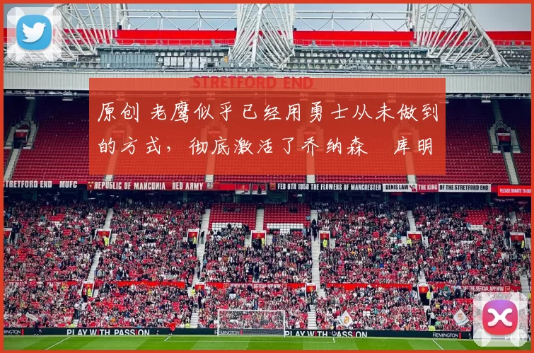 原创 老鹰似乎已经用勇士从未做到的方式，彻底激活了乔纳森・库明加