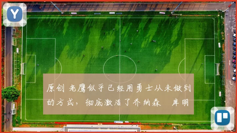 原创 老鹰似乎已经用勇士从未做到的方式,彻底激活了乔纳森・库明加