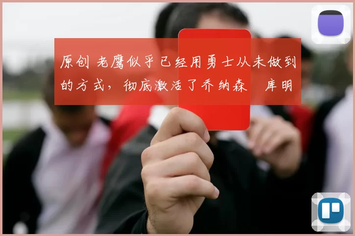 原创 老鹰似乎已经用勇士从未做到的方式，彻底激活了乔纳森・库明加