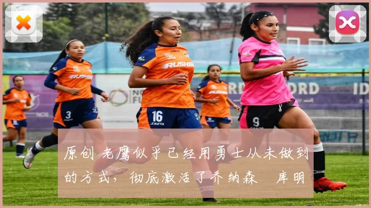 原创 老鹰似乎已经用勇士从未做到的方式，彻底激活了乔纳森・库明加