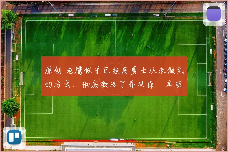 原创 老鹰似乎已经用勇士从未做到的方式，彻底激活了乔纳森・库明加