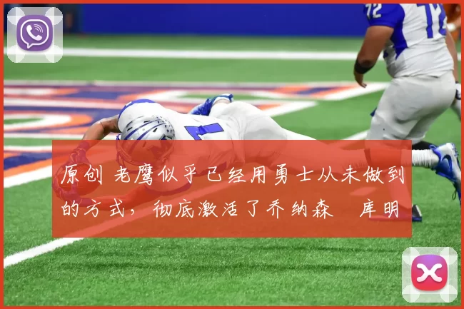 原创 老鹰似乎已经用勇士从未做到的方式,彻底激活了乔纳森・库明加