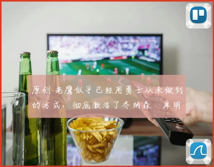 原创 老鹰似乎已经用勇士从未做到的方式,彻底激活了乔纳森・库明加