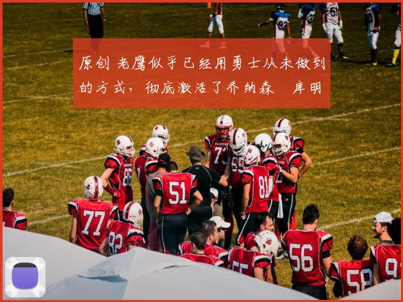 原创 老鹰似乎已经用勇士从未做到的方式，彻底激活了乔纳森・库明加