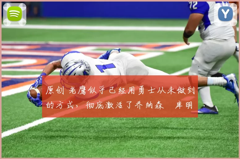 原创 老鹰似乎已经用勇士从未做到的方式,彻底激活了乔纳森・库明加