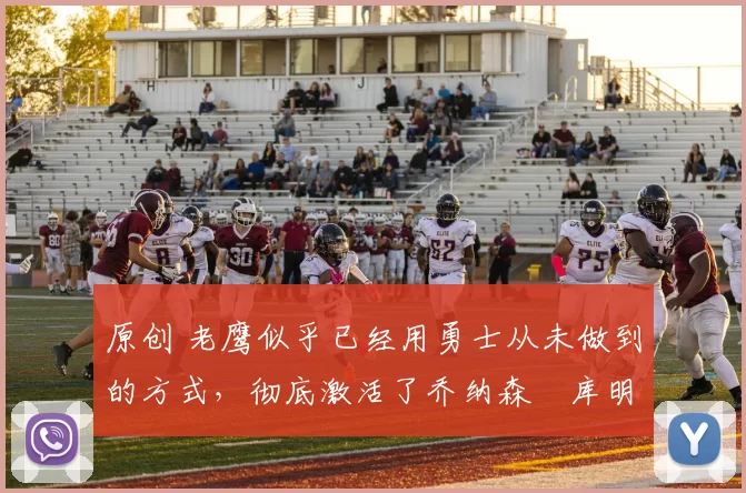 原创 老鹰似乎已经用勇士从未做到的方式,彻底激活了乔纳森・库明加