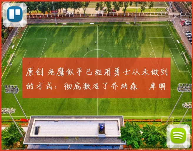 原创 老鹰似乎已经用勇士从未做到的方式,彻底激活了乔纳森・库明加