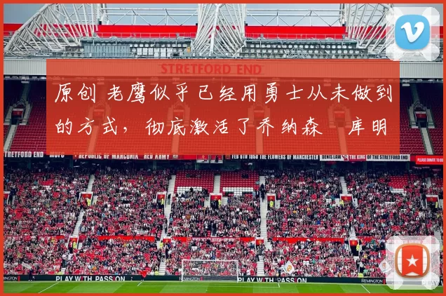 原创 老鹰似乎已经用勇士从未做到的方式,彻底激活了乔纳森・库明加