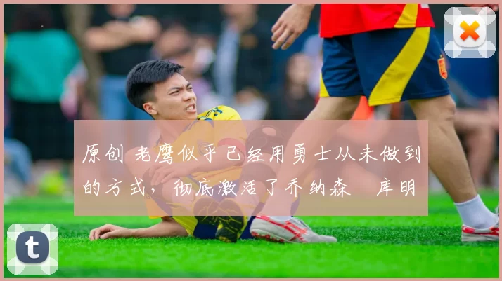 原创 老鹰似乎已经用勇士从未做到的方式,彻底激活了乔纳森・库明加