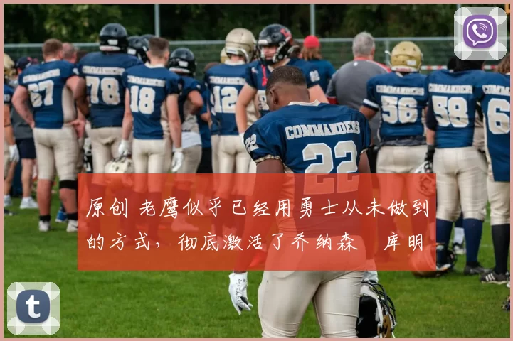 原创 老鹰似乎已经用勇士从未做到的方式,彻底激活了乔纳森・库明加