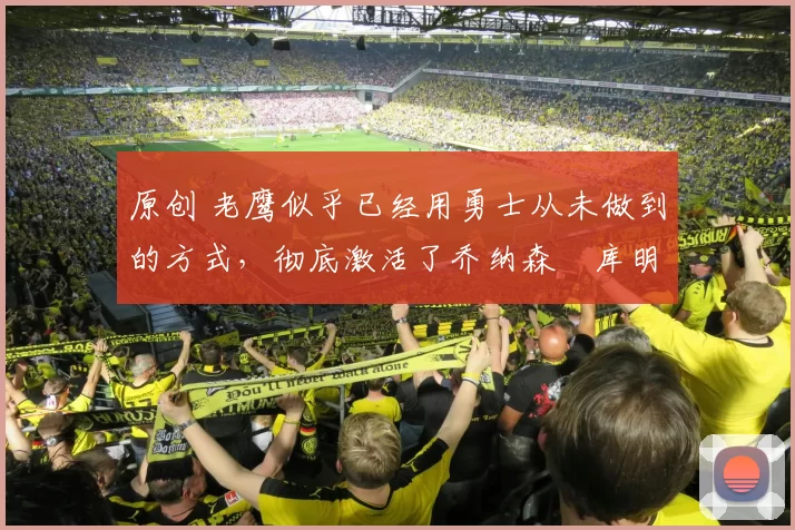 原创 老鹰似乎已经用勇士从未做到的方式,彻底激活了乔纳森・库明加