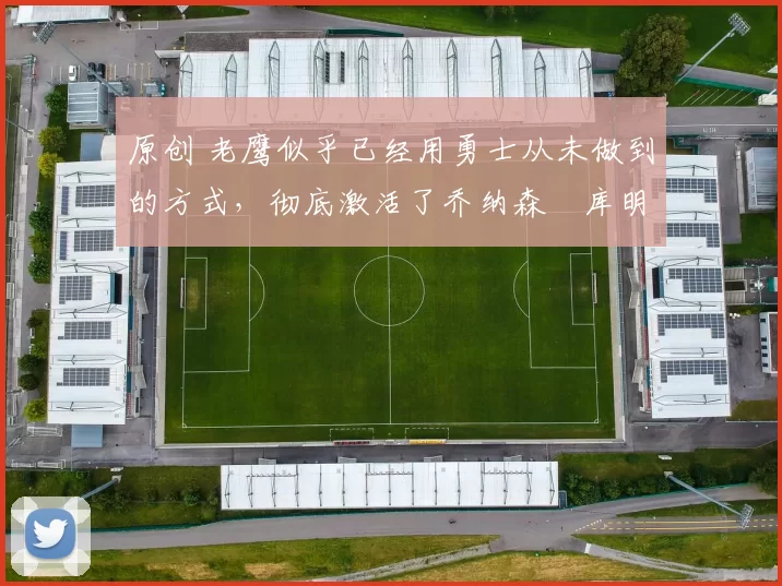 原创 老鹰似乎已经用勇士从未做到的方式,彻底激活了乔纳森・库明加