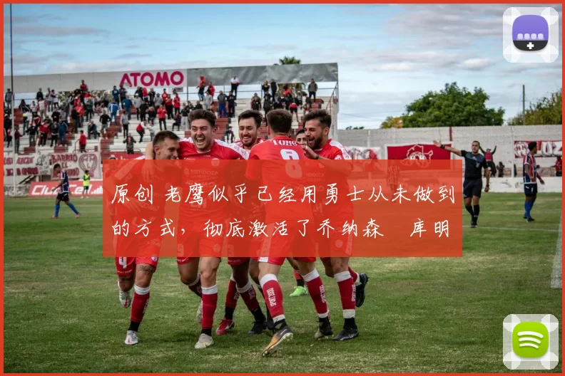 原创 老鹰似乎已经用勇士从未做到的方式，彻底激活了乔纳森・库明加