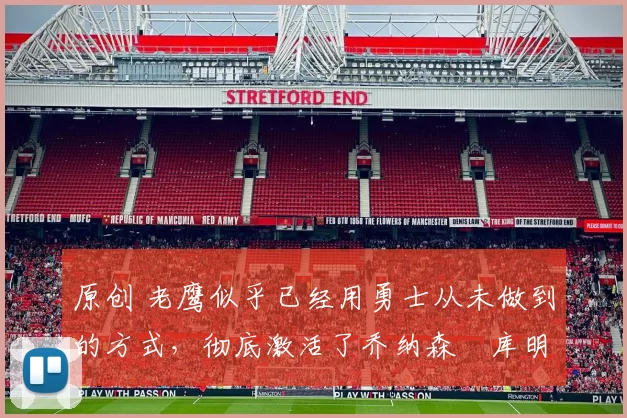 原创 老鹰似乎已经用勇士从未做到的方式,彻底激活了乔纳森・库明加