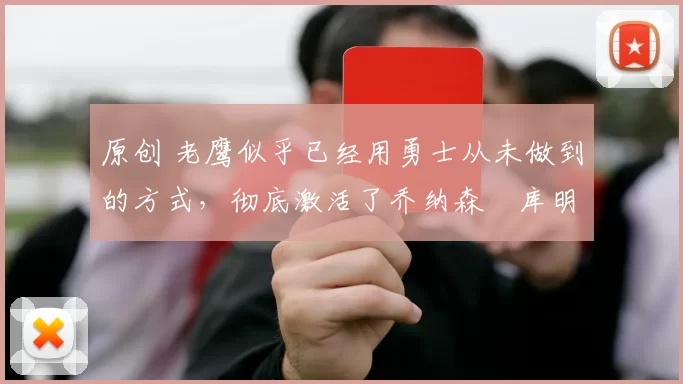 原创 老鹰似乎已经用勇士从未做到的方式，彻底激活了乔纳森・库明加