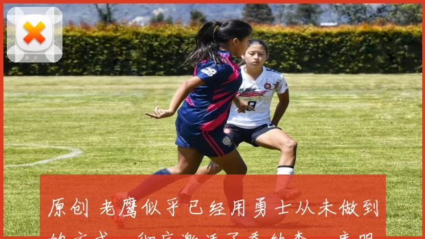 原创 老鹰似乎已经用勇士从未做到的方式,彻底激活了乔纳森・库明加