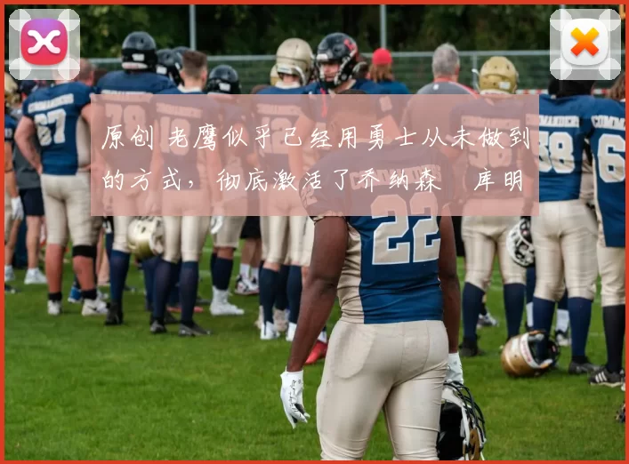 原创 老鹰似乎已经用勇士从未做到的方式，彻底激活了乔纳森・库明加