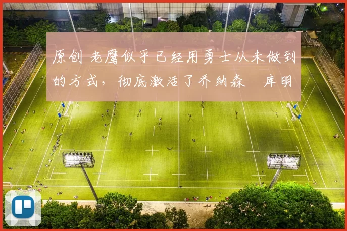 原创 老鹰似乎已经用勇士从未做到的方式,彻底激活了乔纳森・库明加