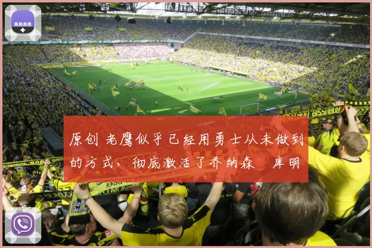 原创 老鹰似乎已经用勇士从未做到的方式,彻底激活了乔纳森・库明加