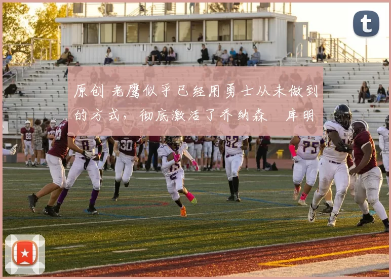 原创 老鹰似乎已经用勇士从未做到的方式,彻底激活了乔纳森・库明加