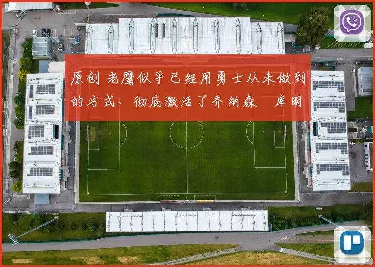 原创 老鹰似乎已经用勇士从未做到的方式,彻底激活了乔纳森・库明加