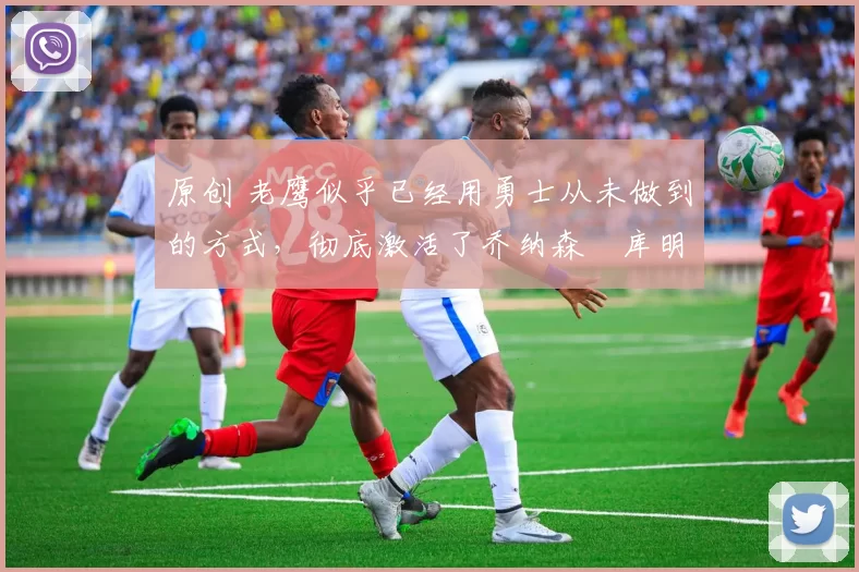 原创 老鹰似乎已经用勇士从未做到的方式,彻底激活了乔纳森・库明加