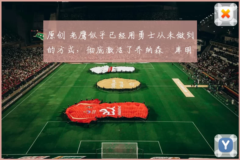 原创 老鹰似乎已经用勇士从未做到的方式,彻底激活了乔纳森・库明加