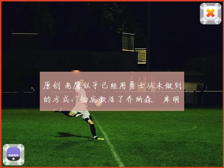 原创 老鹰似乎已经用勇士从未做到的方式，彻底激活了乔纳森・库明加