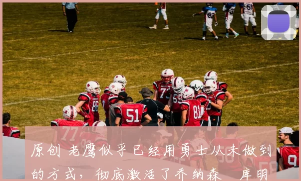 原创 老鹰似乎已经用勇士从未做到的方式，彻底激活了乔纳森・库明加