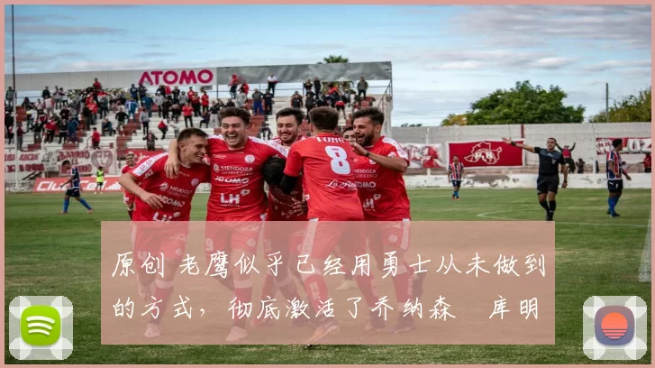 原创 老鹰似乎已经用勇士从未做到的方式，彻底激活了乔纳森・库明加