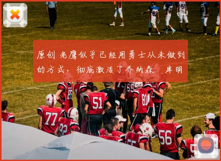 原创 老鹰似乎已经用勇士从未做到的方式，彻底激活了乔纳森・库明加