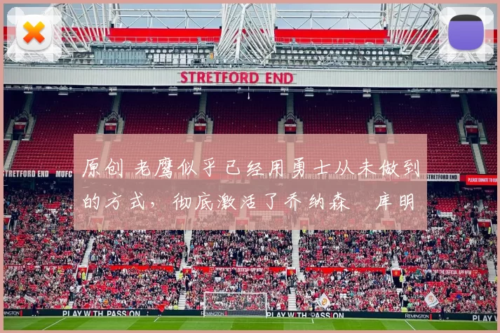 原创 老鹰似乎已经用勇士从未做到的方式，彻底激活了乔纳森・库明加